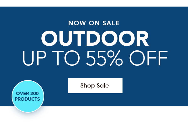 Now on Sale OUTDOOR  UP TO 55% OFF OVER 200 PRODUCTS Shop Sale