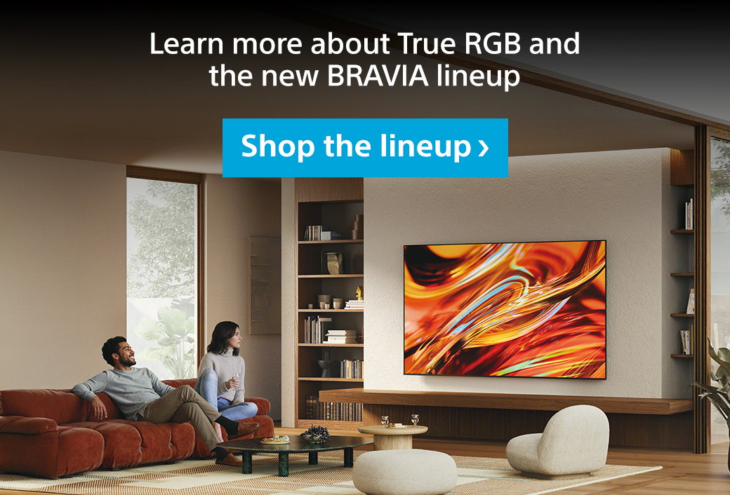 Learn more about True RGB and the new BRAVIA lineup | Shop the lineup