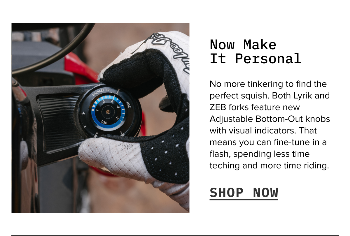 Adjustable Bottom-Out Knobs let you fine-tune your fork in seconds. Less wrenching, more riding.