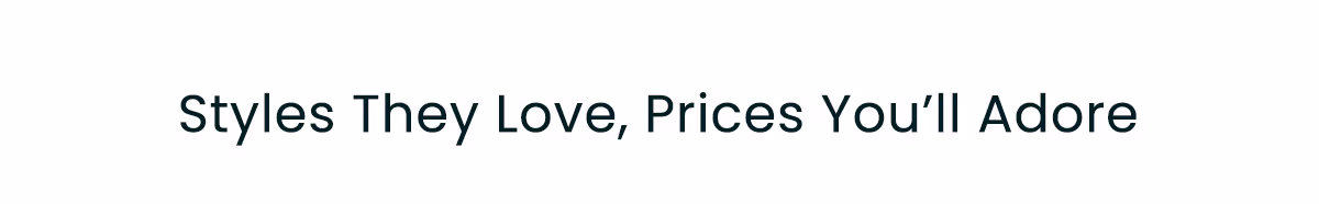 Styles They Love, Prices You'll Adore