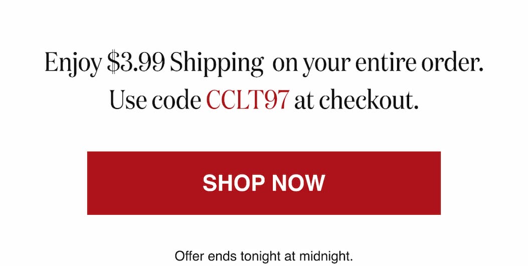*At checkout, enter promo code CCLT97 to receive $3.99 Shipping on your entire order.