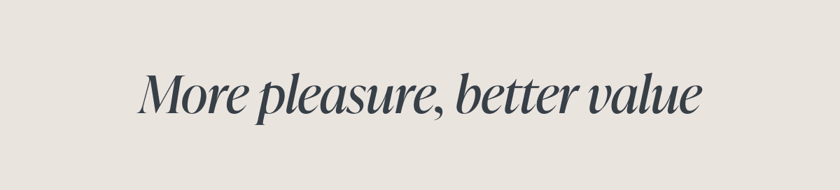 More pleasure, better value