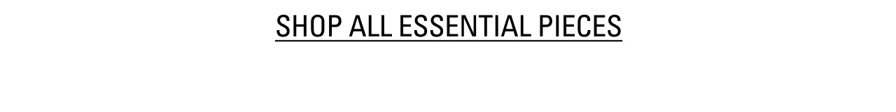 SHOP THE ESSENTIAL PIECES