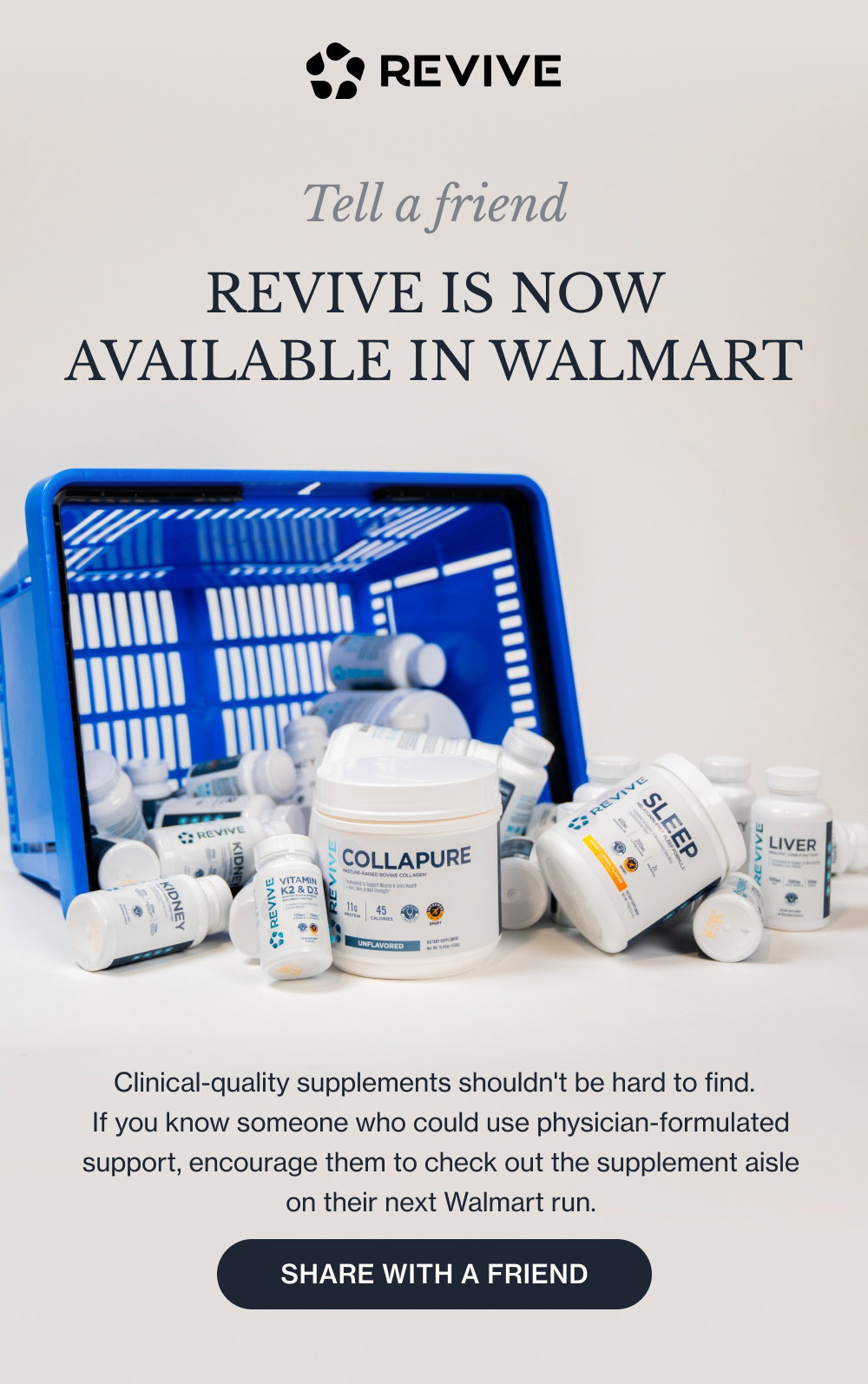 Tell a friend REVIVE IS NOW AVAILABLE IN WALMART Clinical-quality supplements shouldn't be hard to find. If you know someone who could use physician-formulated support, encourage them to check out the supplement aisle on their next Walmart run. Share with a Friend
