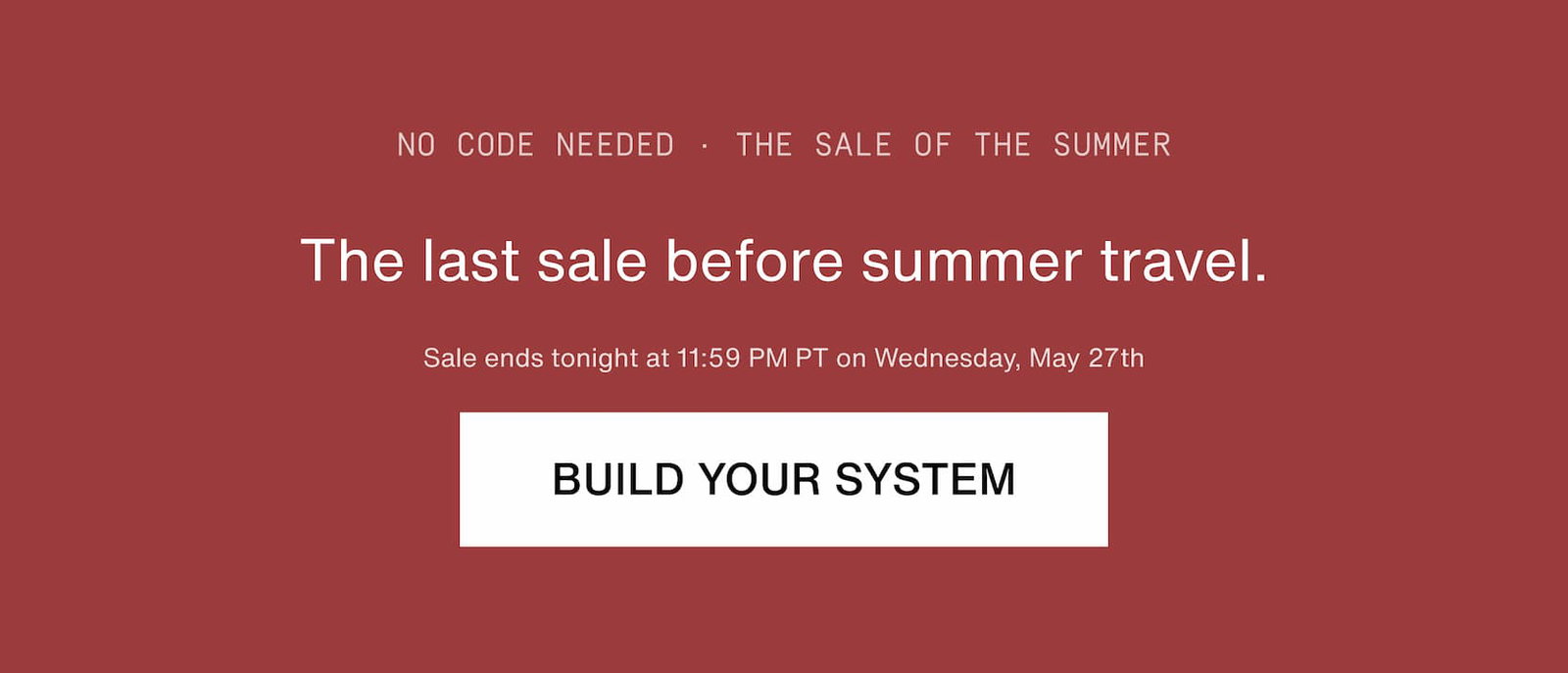 Click to build your system. The last sale before summer travel.