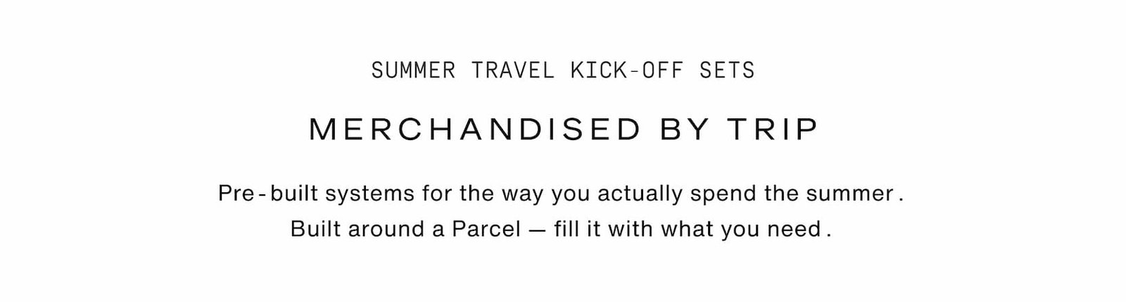 Click to shop Summer Sets. Merchandised by trip. Pre-built systems for the way you actually spend the summer. Built around a Parcel — fill it with what you need.