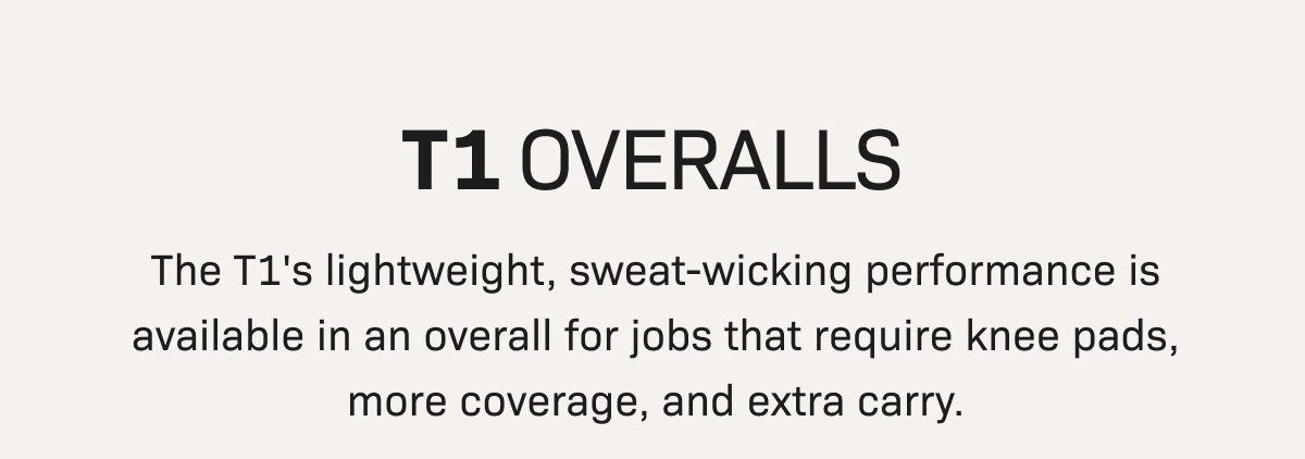 T1 Overalls— The T1's lightweight, sweat-wicking performance is available in an overall for jobs that require knee pads, more coverage, and extra carry.