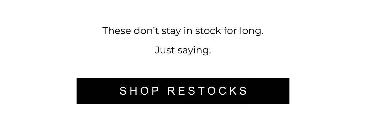 These don’t stay in stock for long. Just saying. | SHOP RESTOCK 