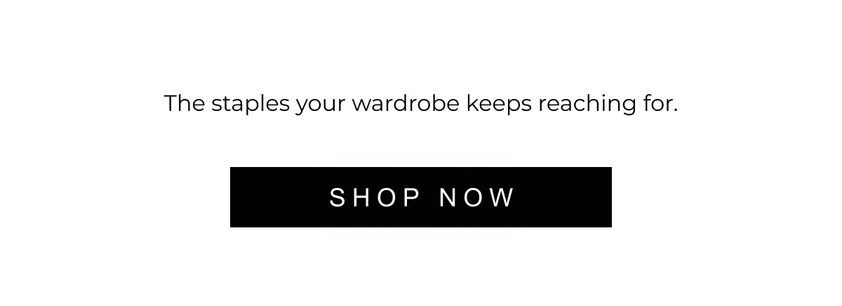 The staples your wardrobe keeps reaching for. | SHOP NOW 