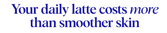 Your daily latte costs more than smoother skin