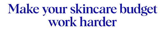 Make your skincare budget work harder