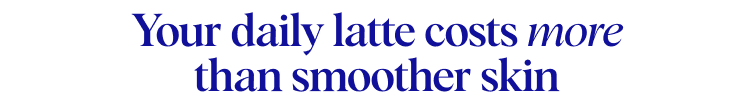 Your daily latte costs more than smoother skin