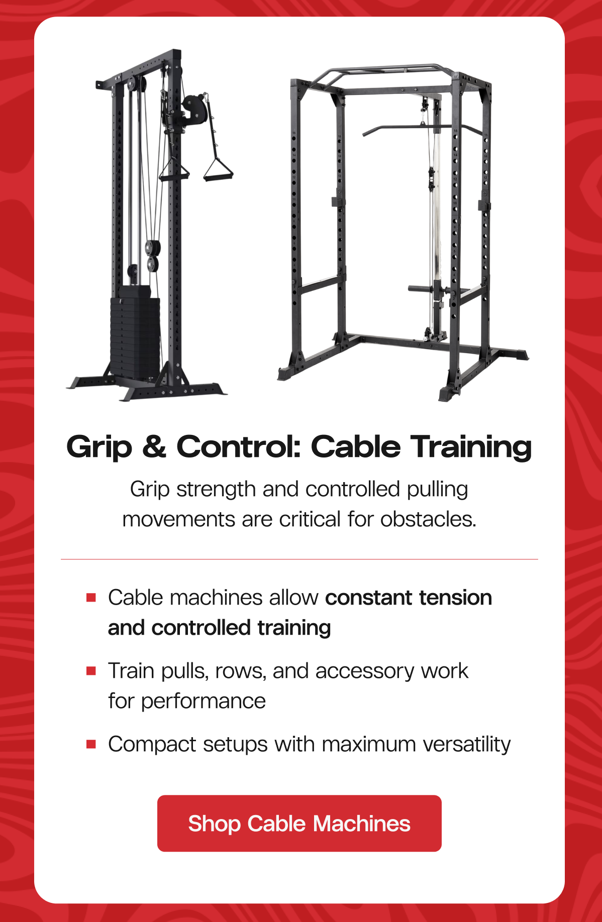 Grip & Control: Cable Training Grip strength and controlled pulling movements are critical for obstacles. Cable machines allow constant tension and controlled training Train pulls, rows, and accessory work for performance Compact setups with maximum versatility