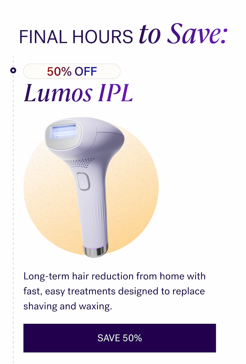 50% OFF — Lumos IPL Long-term hair reduction from home with fast, easy treatments designed to replace shaving and waxing.  CTA: SAVE 50%