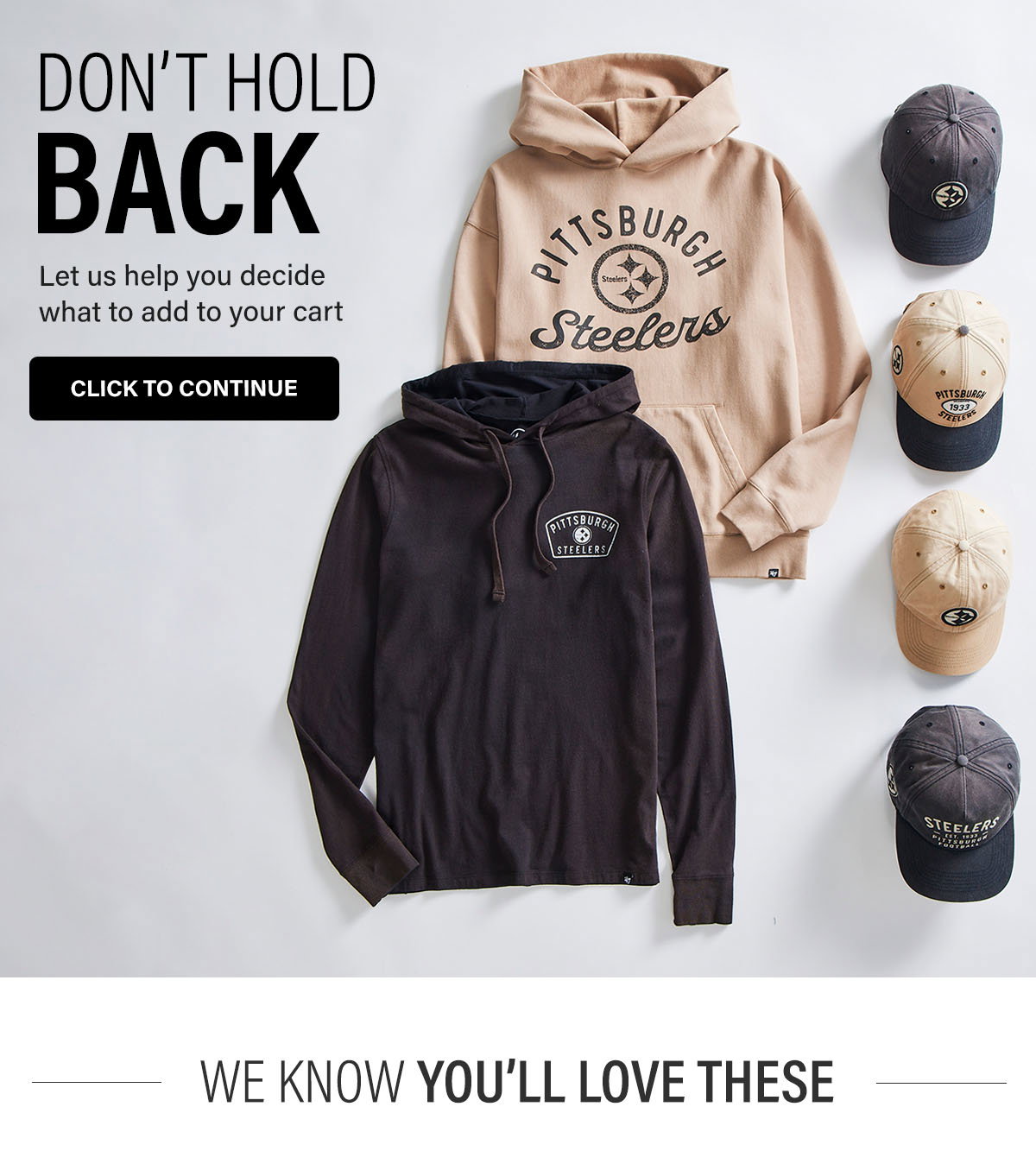 DON'T HOLD BACK - Let us help you decide what to add to your cart. CLICK TO CONTINUE