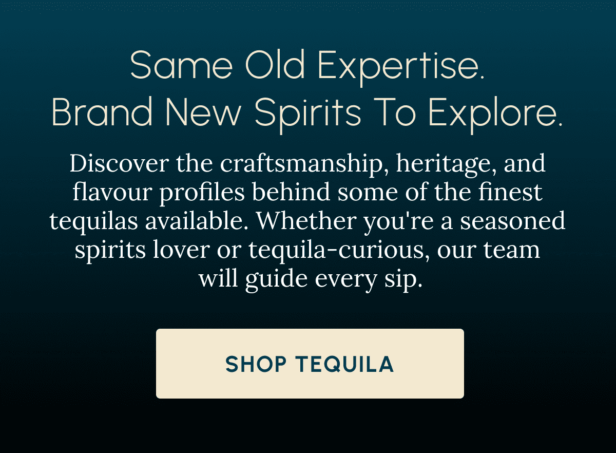 Same Old Expertise. Brand New Spirits to Explore. Discover the craftsmanship, heritage, and flavour profiles behind some of the finest tequilas available. Whether you're a seasoned spirits lover or tequila-curious, our team  will guide every sip. Shop Tequila