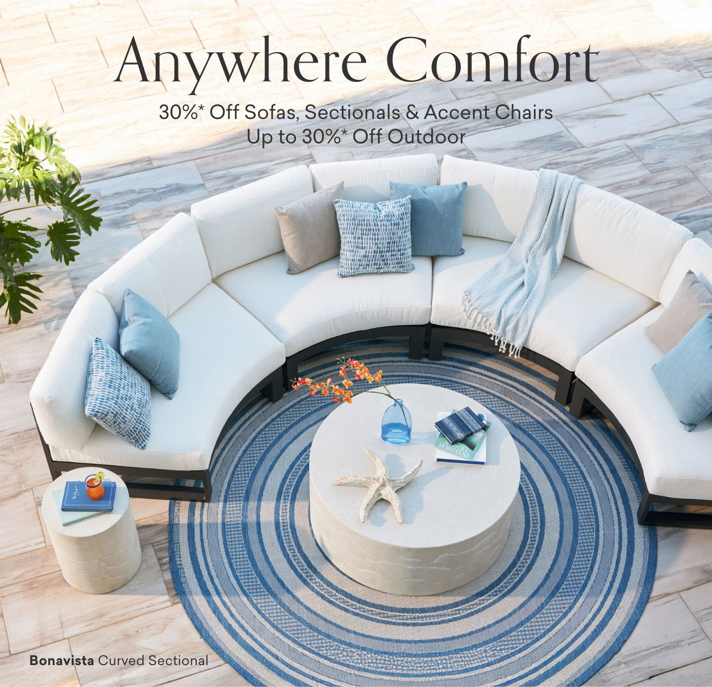 Anywhere comfort. 30% off Sofas, Sectionals & Accent Chairs. Up to 30% Off Outdoor. Shop the Sale
