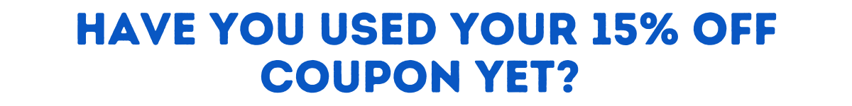 Have you used your 15% off coupon yet?