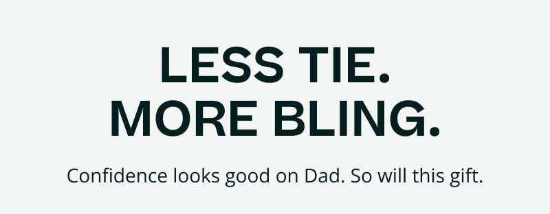 Less tie. More bling. Confidence looks good on Dad. So will this gift.