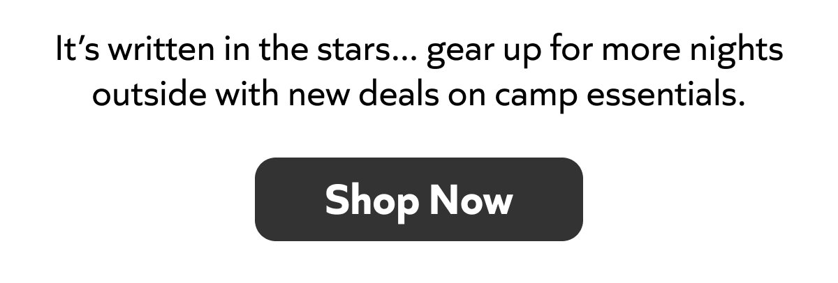 It’s written in the stars... gear up for more nights outside with new deals on camp essentials. Shop now!