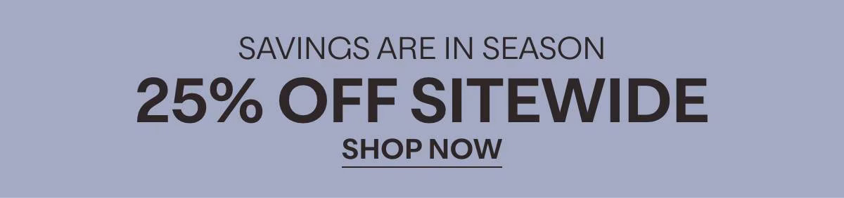 SAVINGS ARE IN SEASON - 25% OFF SITEWIDE - SHOP NOW »