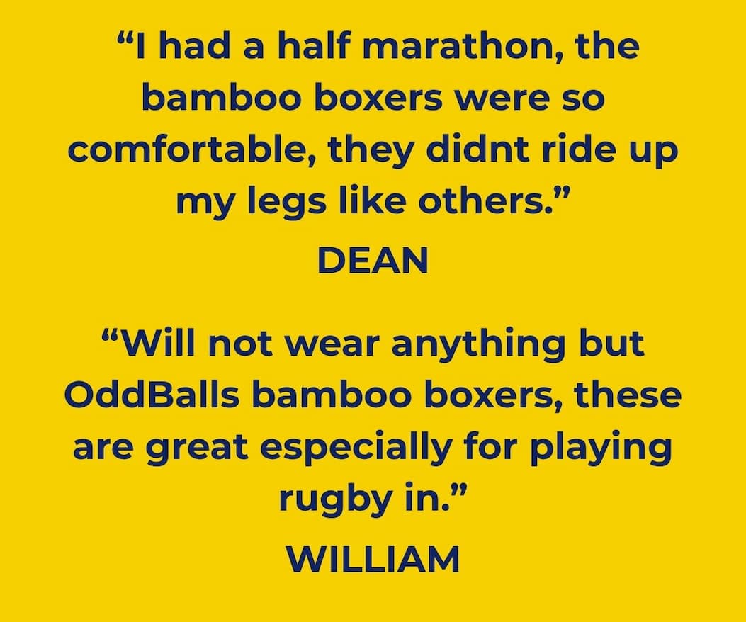 Customer reviews | "I had a half marathon, the bamboo boxers were so comfortable, they didn't ride up my legs like others." "Will not wear anything but Oddballs bamboo boxers, these are great especially for playing rugby in."