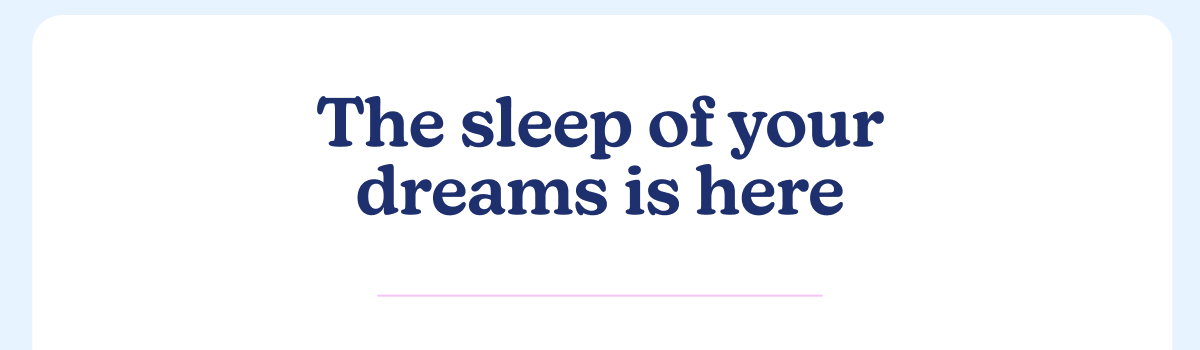 The sleep of your dreams is here