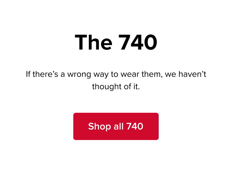 The 740. If there's a wrong way to wear them, we haven't thought of it. Shop all 740.