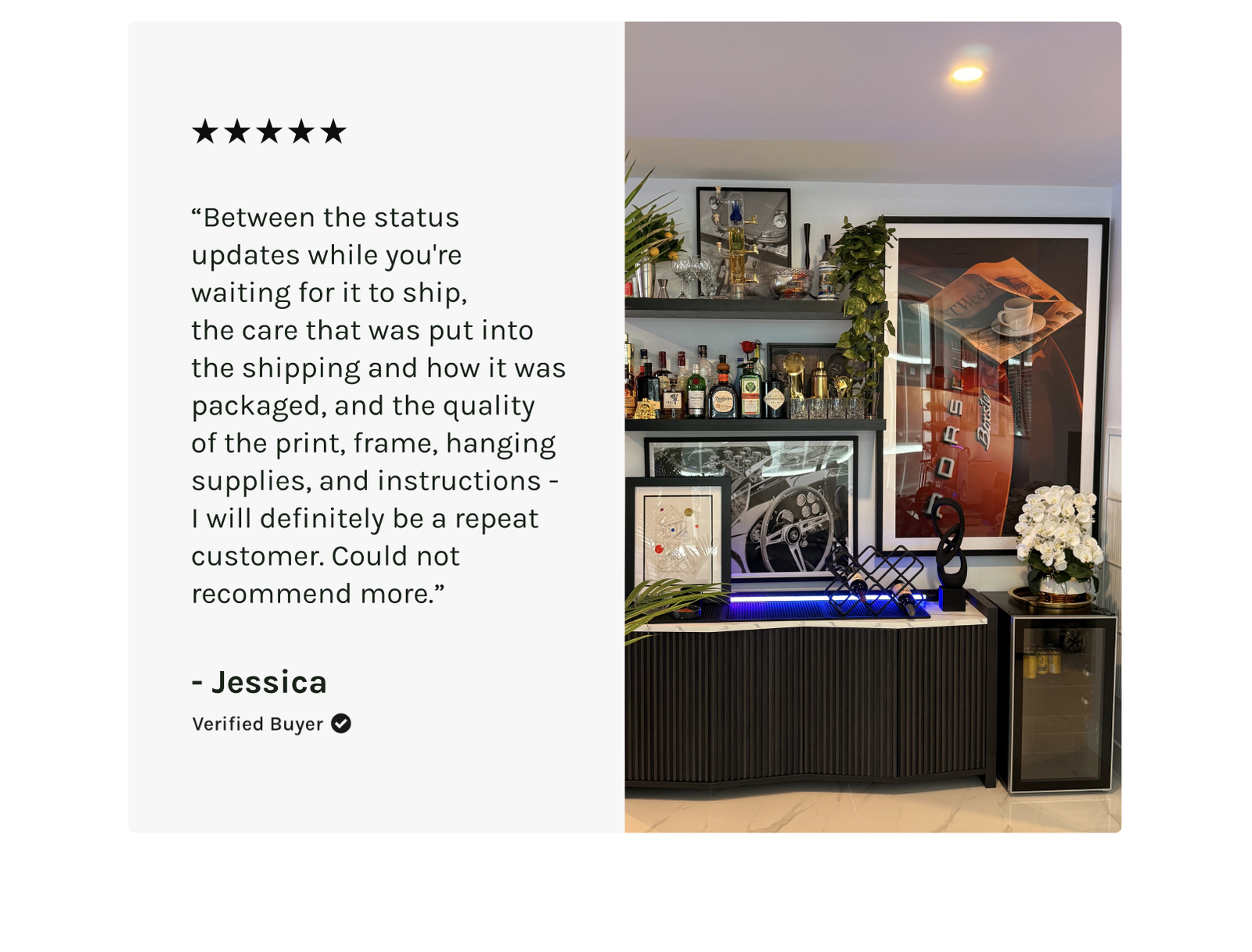 “Incredible quality.  I’m so impressed, the print arrived quickly, beautifully printed, and is perfect in the space envisioned for it. Thank you!”