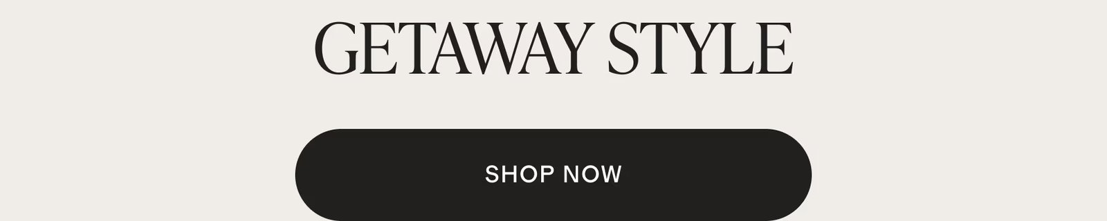 Getaway Style. Shop Now.