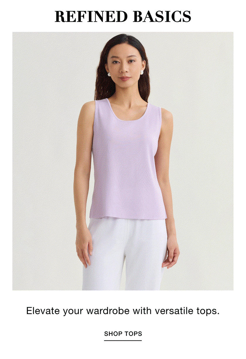 REFINED BASICS - Elevate your wardrobe with versatile tops. SHOP TOPS >>