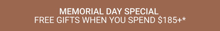 MEMORIAL DAY SPECIAL - FREE GIFTS WHEN YOU SPEND $185+* 1