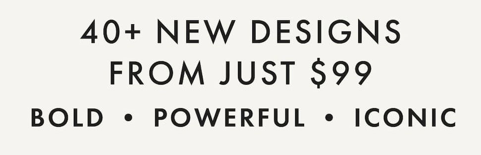 40+ New Designs From Just $99