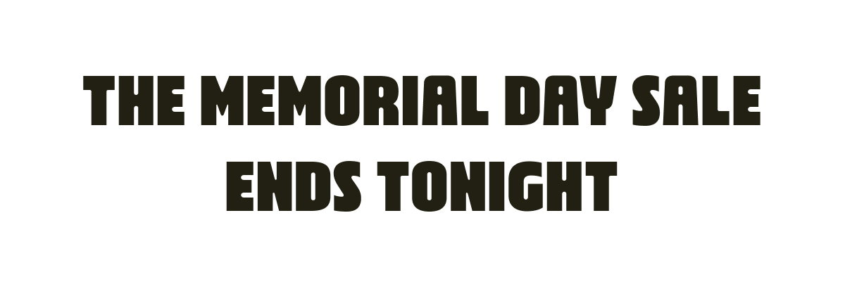 The Memorial Day Sale Ends Tonight