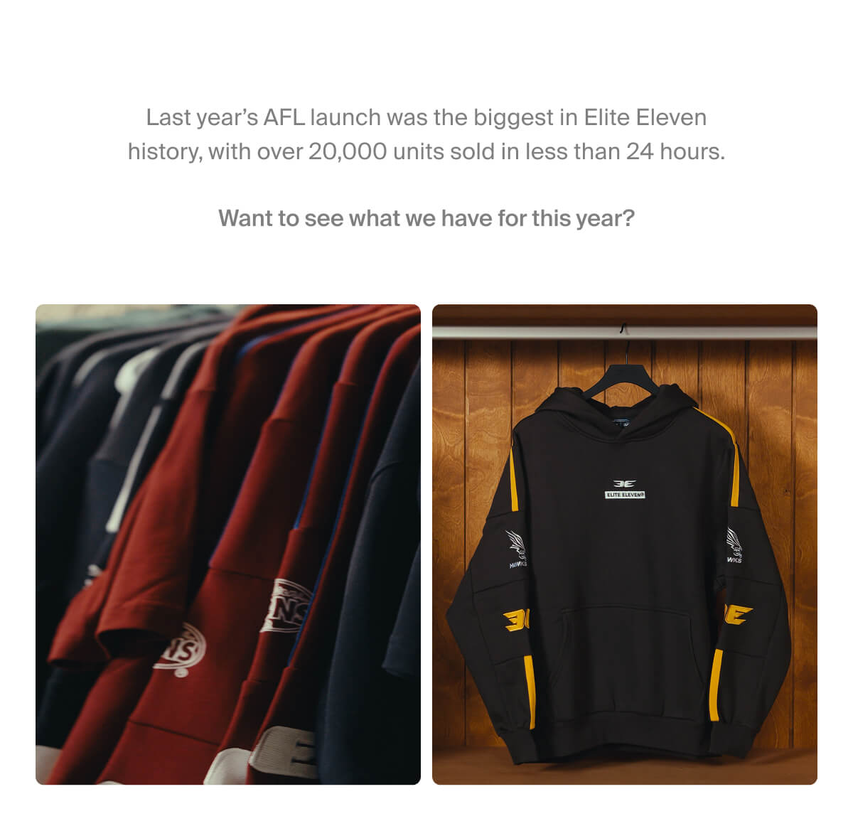 Last year’s AFL launch was the biggest in Elite Eleven history, with over 20,000 units sold in less than 24 hours.