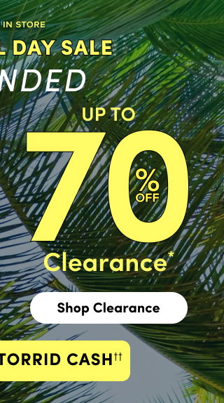 Online + In Store | Memorial Day Sale Extended | Up To 70% Off Clearance* | Shop Clearance > | + Earn 3X Torrid Cash††
