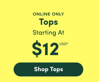 Online Only | Tops Starting At $12USD* | Shop Tops >