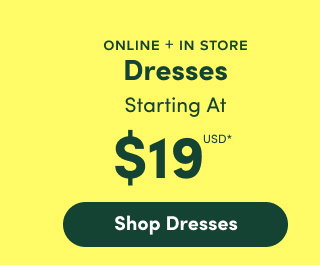Online + In Store | Dresses Starting At $19USD* | Shop Dresses >