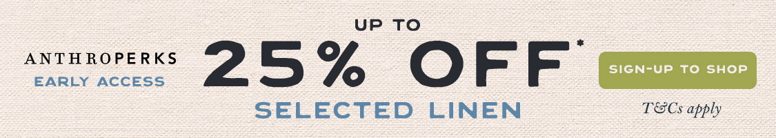 Sign up to Anthro-Perks: 25% Off LINEN* >