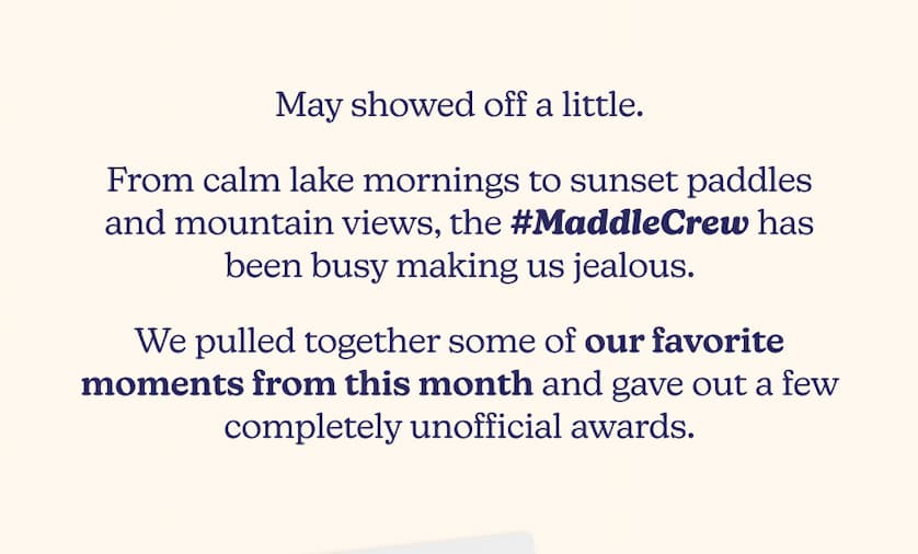 May showed off a little. From calm lake mornings to sunset paddles and mountain views, the #MaddleCrew has been busy making us jealous. We pulled together some of our favorite moments from this month and gave out a few completely unofficial awards.