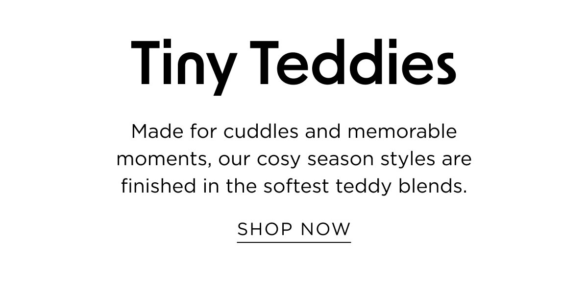 Newborn New Arrivals. Tiny teddies, made for cuddles and memorable moments. Shop Now.