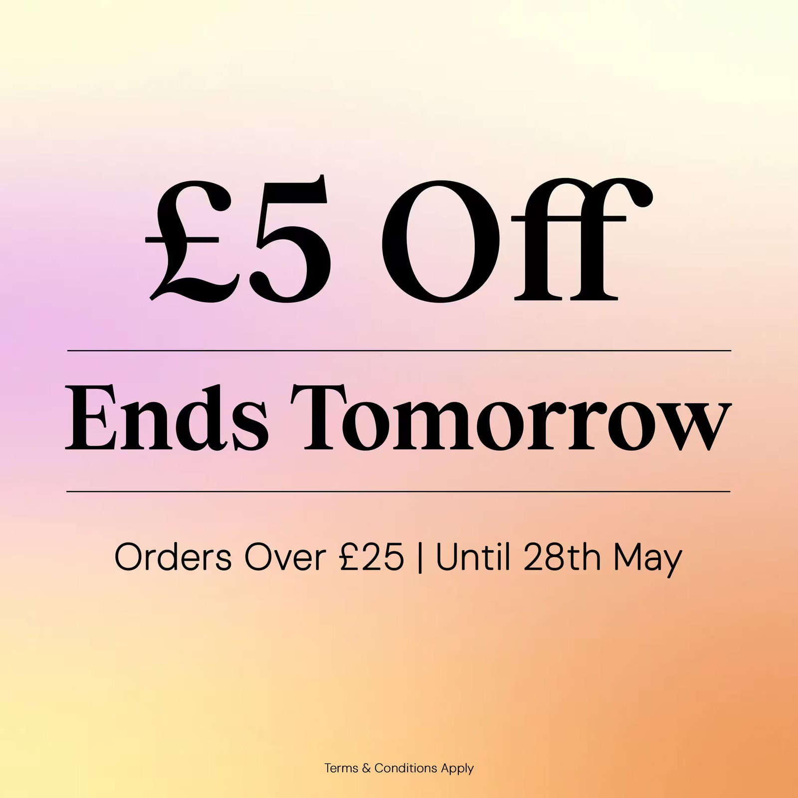 £5 off orders over £25 ends tomorrow, 28th May