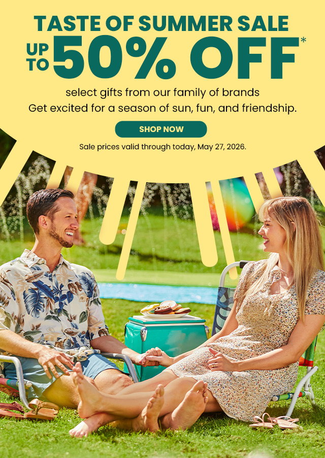 Taste of Summer Sale - Up to 50% off select gifts from our family of brands - Get excited for a season of sun, fun, and friendship.  