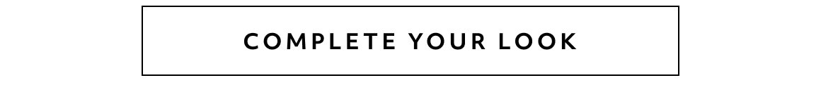 COMPLETE YOUR LOOK