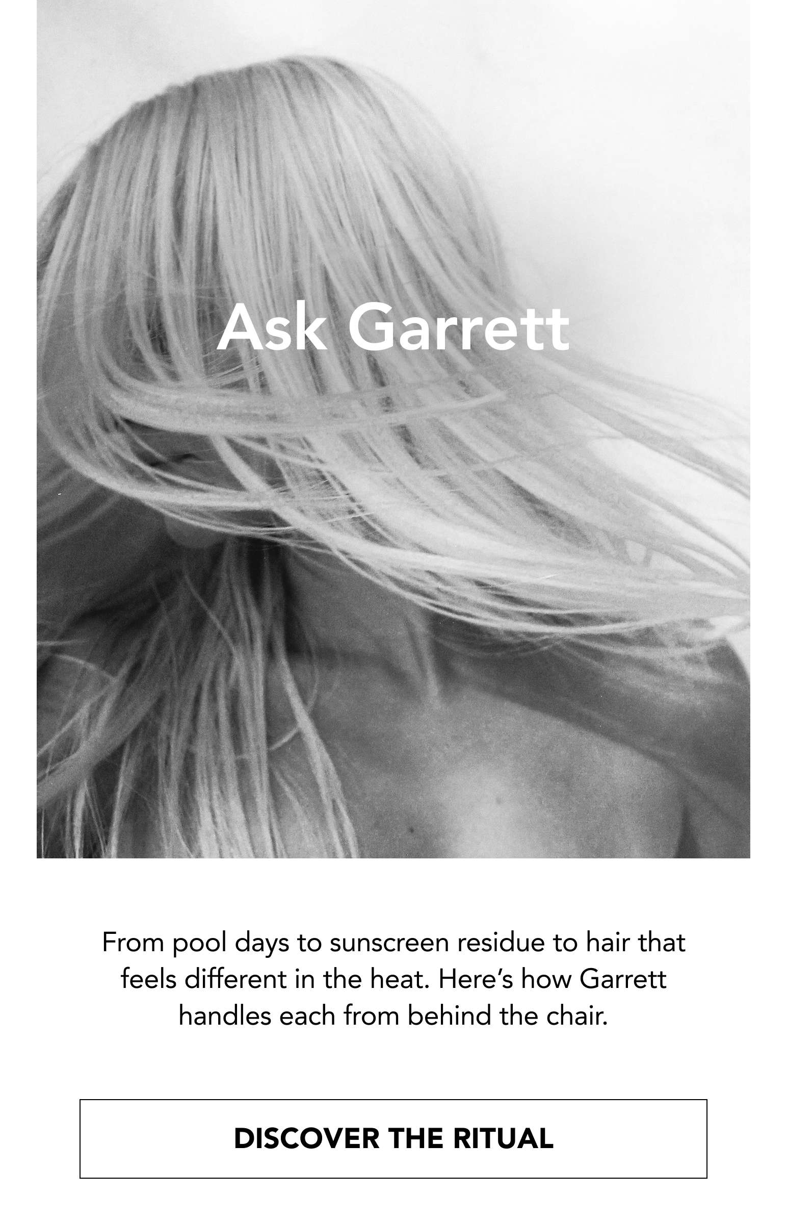 From pool days to sunscreen residue to hair that feels different in the heat. Here's how Garrett handles each from behind the chair. Discover the Ritual