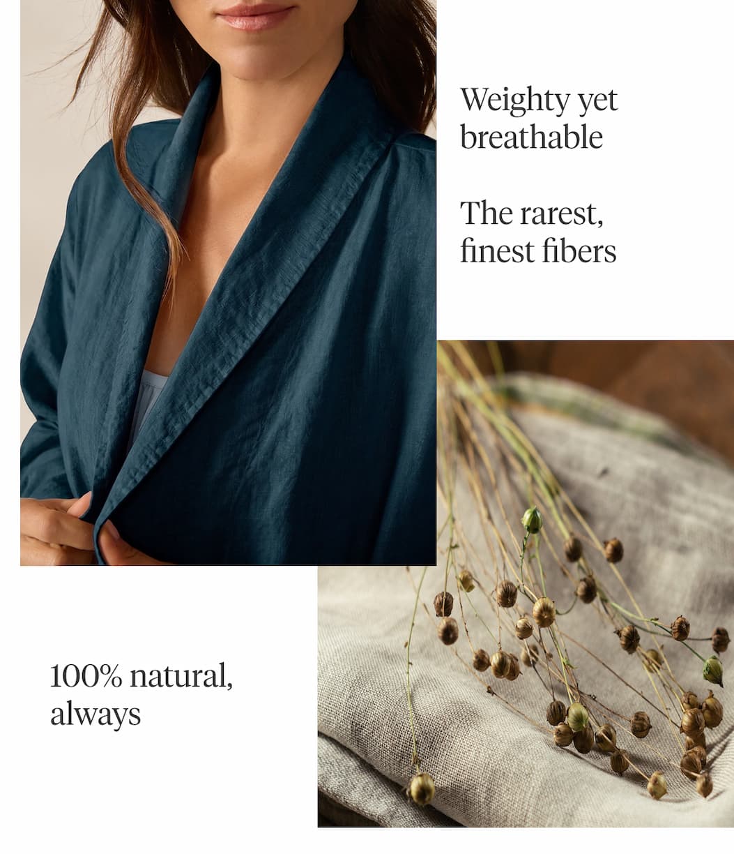 Weighty yet breathable The rarest, finest fibers 100% natural