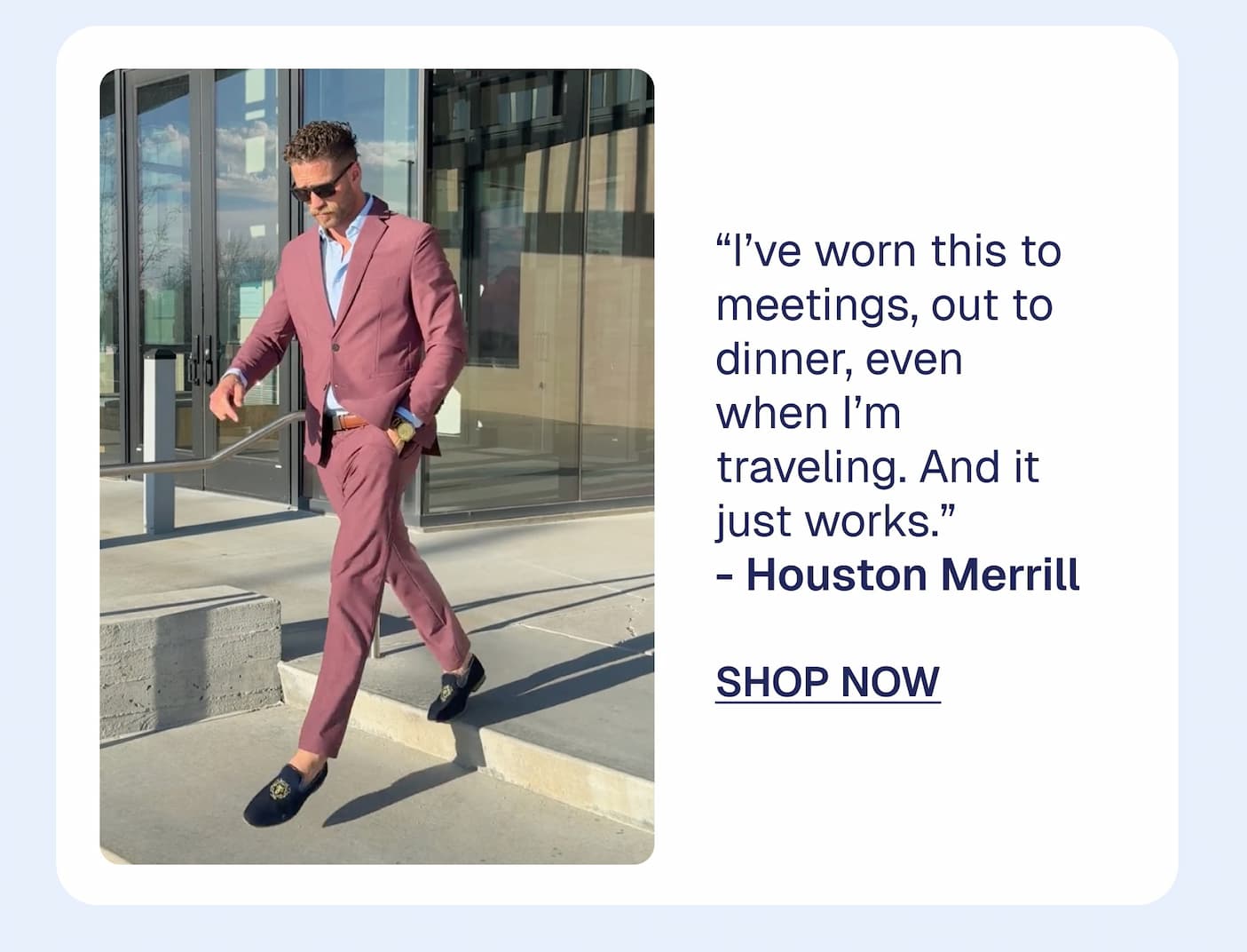 “I’ve worn this to meetings, out to dinner, even when I’m traveling. And it just works.” - Houston Merrill