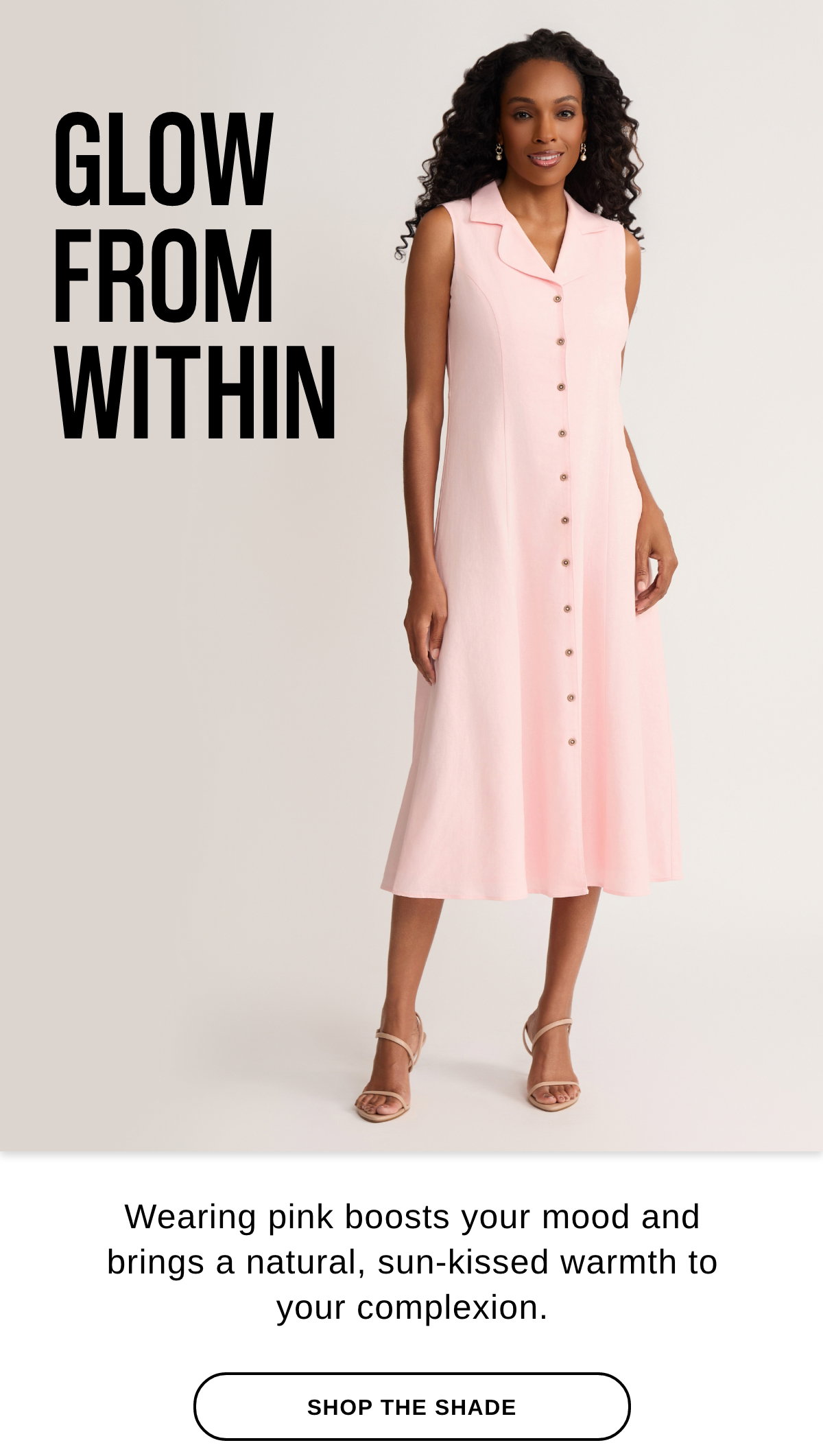 GLOW FROM WITHIN Wearing pink boosts your mood and brings a natural, sun-kissed warmth to your complexion. SHOP THE SHADE >>