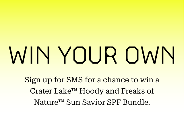 WIN YOUR OWN: Sign up for SMS for a chance to win a Crater Lake™ Hoody and Freaks of Nature™ Sun Savior SPF Bundle.