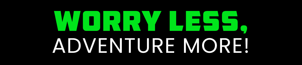 WORRY LESS, ADVENTURE MORE!
